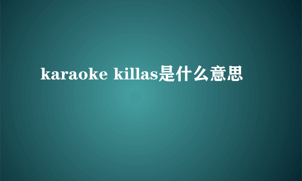 karaoke killas是什么意思