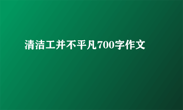 清洁工并不平凡700字作文