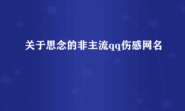 关于思念的非主流qq伤感网名