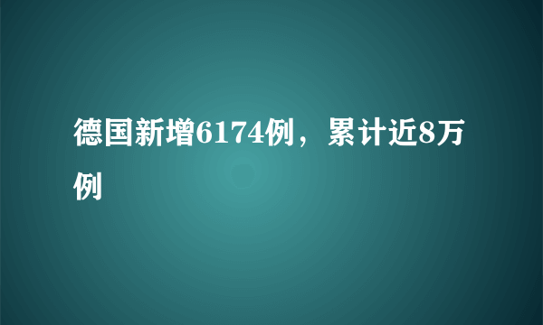 德国新增6174例，累计近8万例