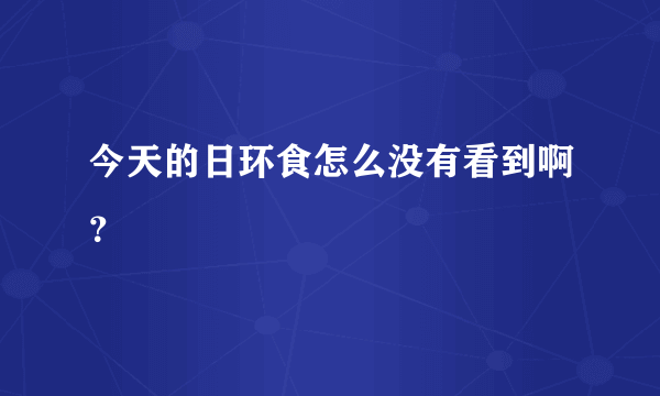 今天的日环食怎么没有看到啊？