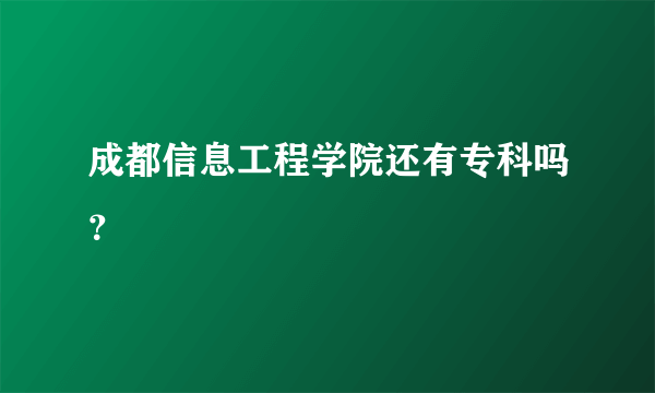 成都信息工程学院还有专科吗？