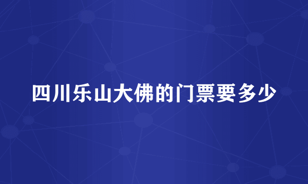 四川乐山大佛的门票要多少