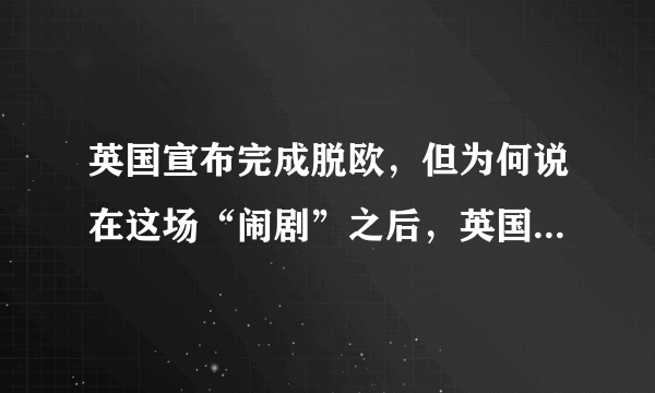 英国宣布完成脱欧，但为何说在这场“闹剧”之后，英国或许会受伤更深