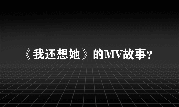 《我还想她》的MV故事？