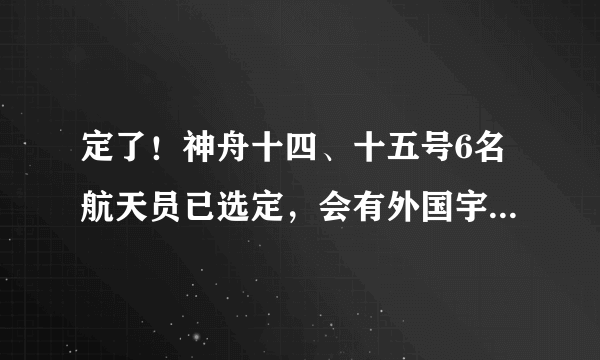 定了！神舟十四、十五号6名航天员已选定，会有外国宇航员吗？