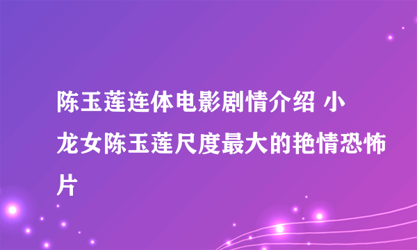 陈玉莲连体电影剧情介绍 小龙女陈玉莲尺度最大的艳情恐怖片