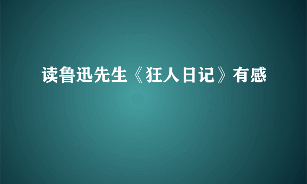 读鲁迅先生《狂人日记》有感