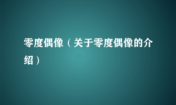 零度偶像（关于零度偶像的介绍）