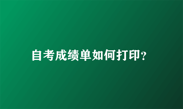 自考成绩单如何打印？