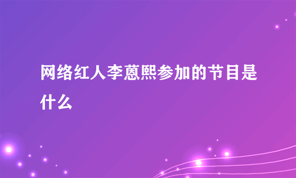 网络红人李蒽熙参加的节目是什么