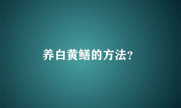 养白黄鳝的方法？