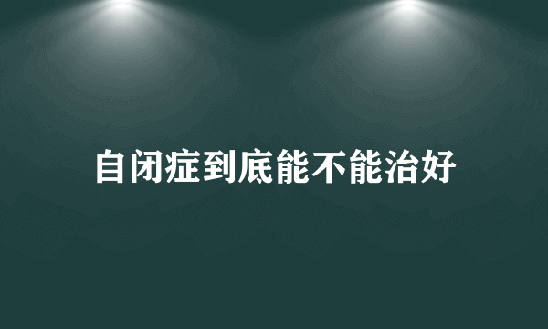 自闭症到底能不能治好