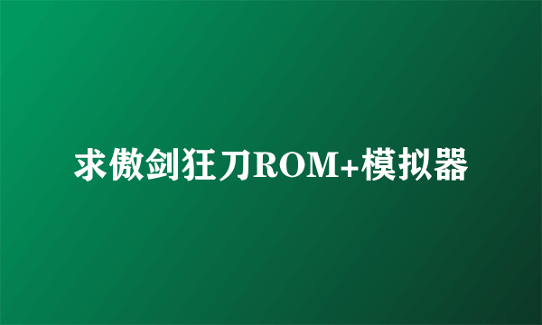 求傲剑狂刀ROM+模拟器