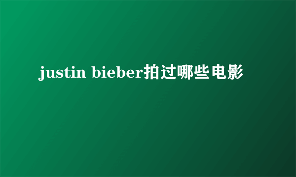 justin bieber拍过哪些电影