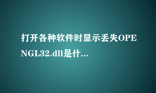 打开各种软件时显示丢失OPENGL32.dll是什么意思？