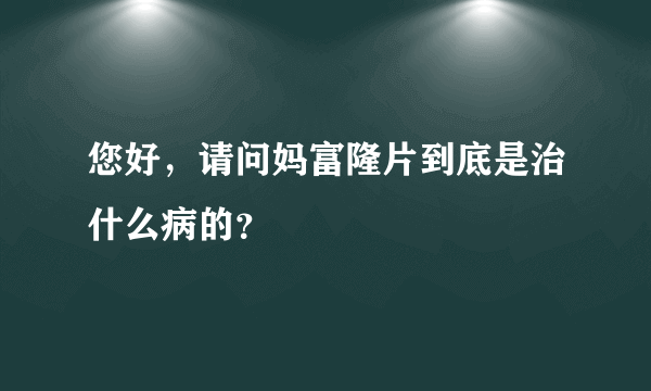 您好，请问妈富隆片到底是治什么病的？