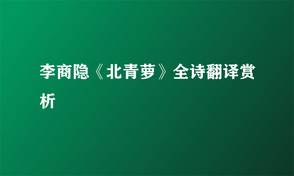 李商隐《北青萝》全诗翻译赏析