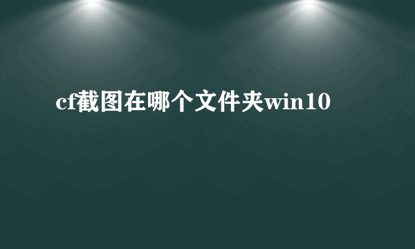 cf截图在哪个文件夹win10