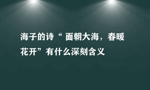 海子的诗“ 面朝大海，春暖花开”有什么深刻含义