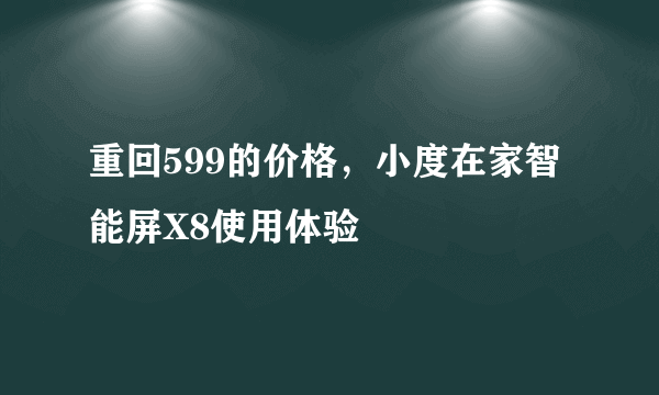 重回599的价格，小度在家智能屏X8使用体验