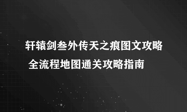 轩辕剑叁外传天之痕图文攻略 全流程地图通关攻略指南