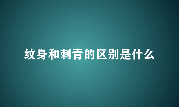 纹身和刺青的区别是什么