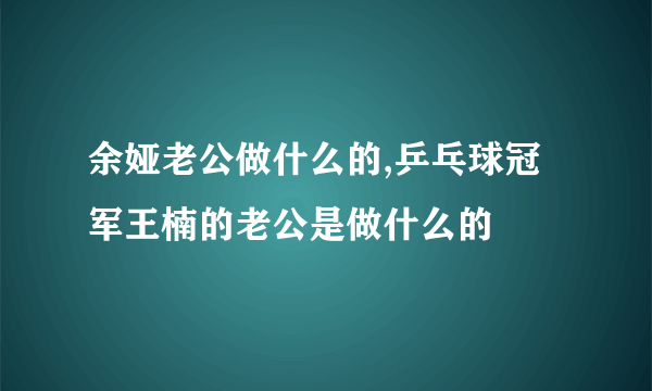 余娅老公做什么的,乒乓球冠军王楠的老公是做什么的