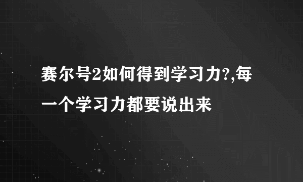 赛尔号2如何得到学习力?,每一个学习力都要说出来