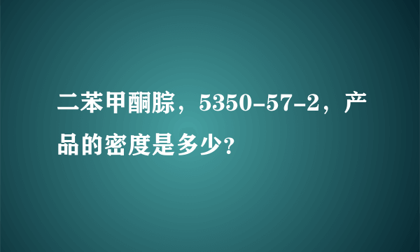 二苯甲酮腙，5350-57-2，产品的密度是多少？