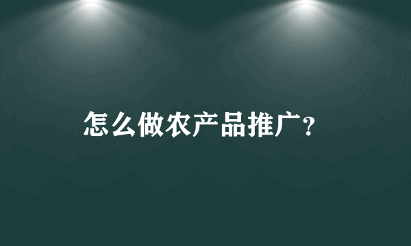 怎么做农产品推广？