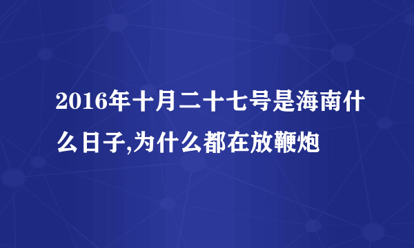 2016年十月二十七号是海南什么日子,为什么都在放鞭炮