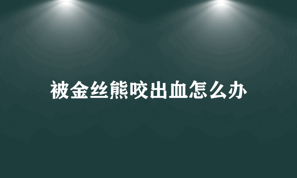 被金丝熊咬出血怎么办