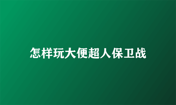 怎样玩大便超人保卫战