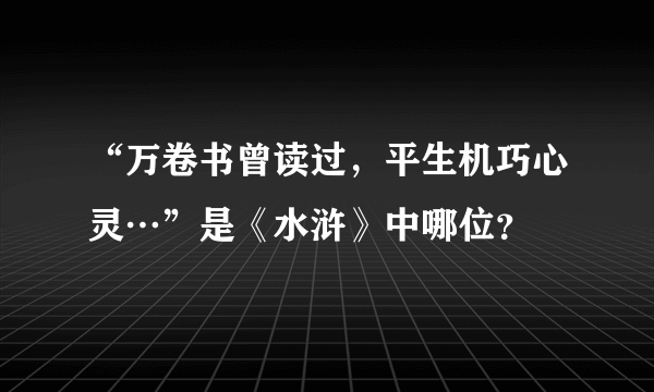 “万卷书曾读过，平生机巧心灵…”是《水浒》中哪位？