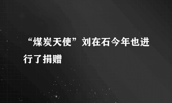 “煤炭天使”刘在石今年也进行了捐赠