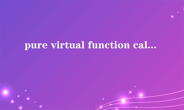 pure virtual function call怎么解决（pure virtual function call）