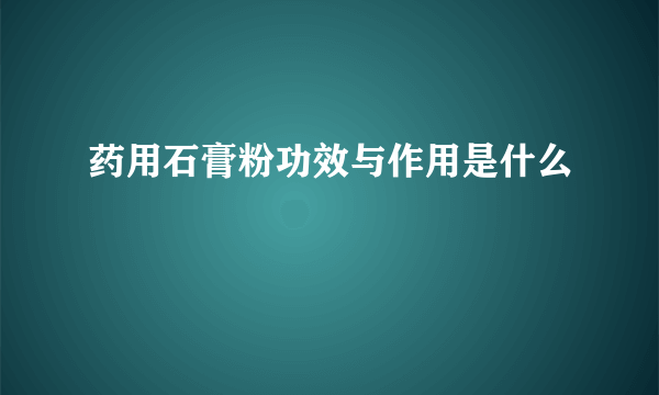 药用石膏粉功效与作用是什么