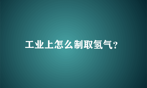 工业上怎么制取氢气？