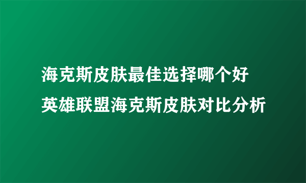 海克斯皮肤最佳选择哪个好 英雄联盟海克斯皮肤对比分析