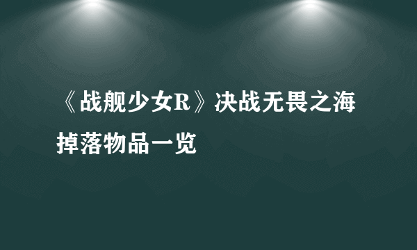 《战舰少女R》决战无畏之海掉落物品一览