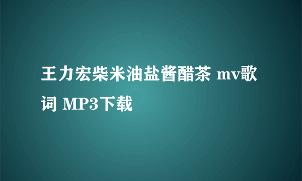 王力宏柴米油盐酱醋茶 mv歌词 MP3下载