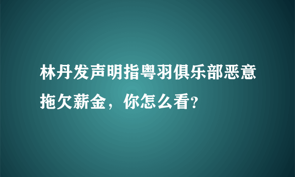 林丹发声明指粤羽俱乐部恶意拖欠薪金，你怎么看？