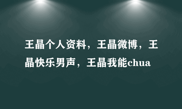 王晶个人资料，王晶微博，王晶快乐男声，王晶我能chua