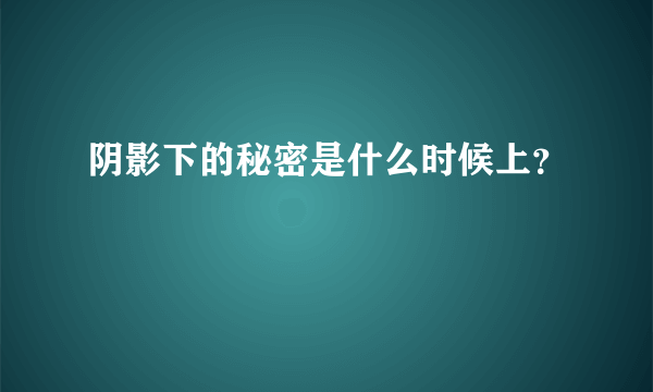 阴影下的秘密是什么时候上？