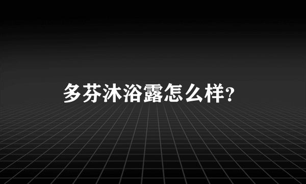 多芬沐浴露怎么样？