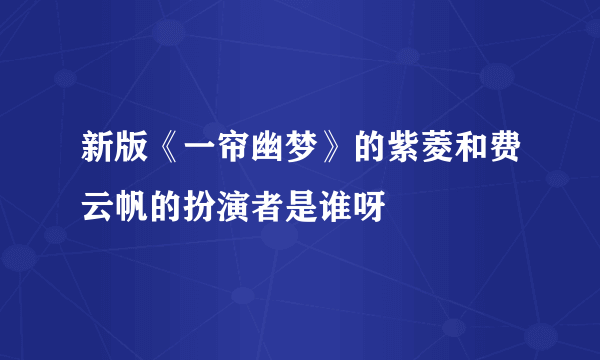 新版《一帘幽梦》的紫菱和费云帆的扮演者是谁呀