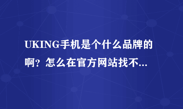 UKING手机是个什么品牌的啊？怎么在官方网站找不到这个手机啊