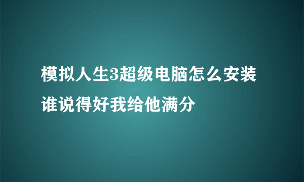 模拟人生3超级电脑怎么安装 谁说得好我给他满分