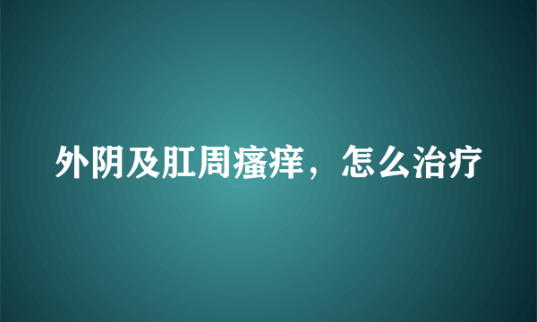 外阴及肛周瘙痒，怎么治疗